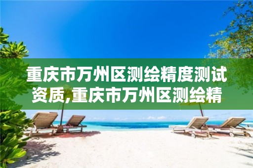 重庆市万州区测绘精度测试资质,重庆市万州区测绘精度测试资质查询