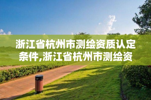 浙江省杭州市测绘资质认定条件,浙江省杭州市测绘资质认定条件是什么