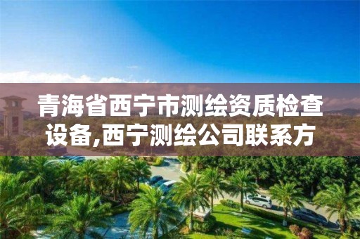 青海省西宁市测绘资质检查设备,西宁测绘公司联系方式