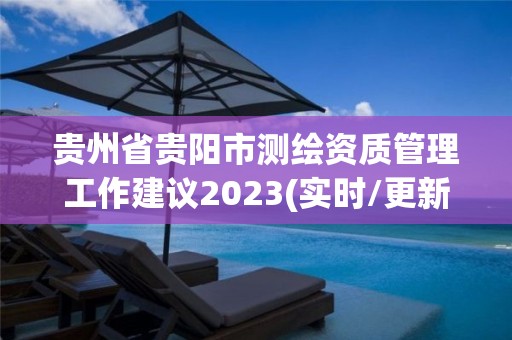 贵州省贵阳市测绘资质管理工作建议2023(实时/更新中)