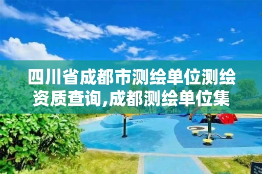 四川省成都市测绘单位测绘资质查询,成都测绘单位集中在哪些地方