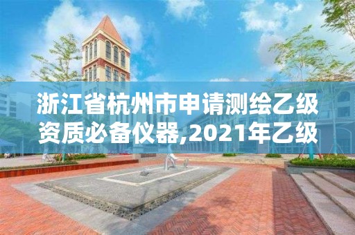 浙江省杭州市申请测绘乙级资质必备仪器,2021年乙级测绘资质申报材料。