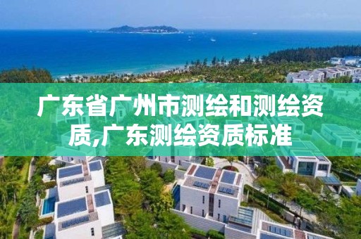 广东省广州市测绘和测绘资质,广东测绘资质标准