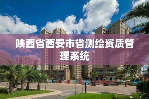 陕西省西安市省测绘资质管理系统