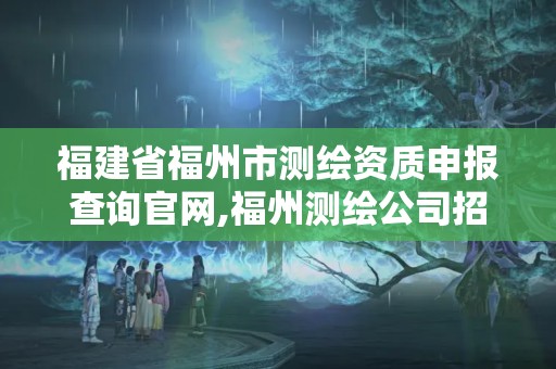 福建省福州市测绘资质申报查询官网,福州测绘公司招聘