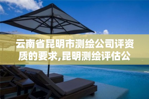 云南省昆明市测绘公司评资质的要求,昆明测绘评估公司。