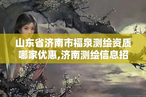 山东省济南市福泉测绘资质哪家优惠,济南测绘信息招聘