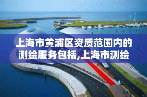 上海市黄浦区资质范围内的测绘服务包括,上海市测绘资质单位名单。