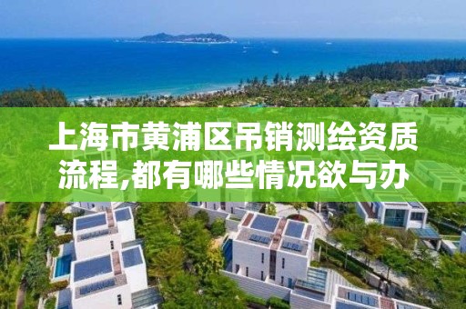 上海市黄浦区吊销测绘资质流程,都有哪些情况欲与办理注销和吊销测绘资质