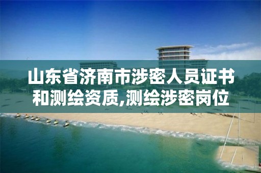 山东省济南市涉密人员证书和测绘资质,测绘涉密岗位资格证书