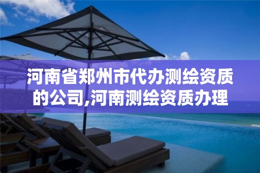 河南省郑州市代办测绘资质的公司,河南测绘资质办理