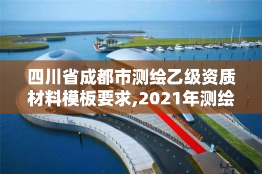 四川省成都市测绘乙级资质材料模板要求,2021年测绘乙级资质申报条件