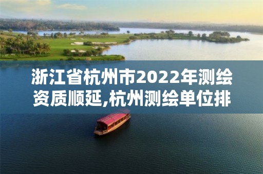 浙江省杭州市2022年测绘资质顺延,杭州测绘单位排名