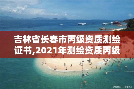 吉林省长春市丙级资质测绘证书,2021年测绘资质丙级申报条件