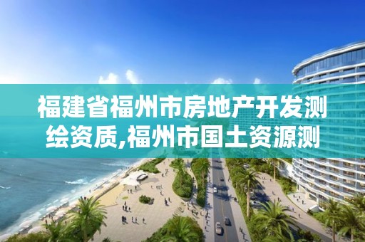 福建省福州市房地产开发测绘资质,福州市国土资源测绘队。