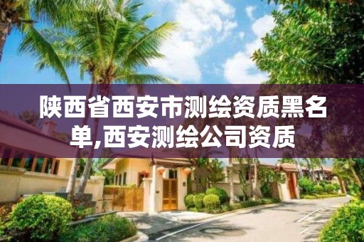 陕西省西安市测绘资质黑名单,西安测绘公司资质