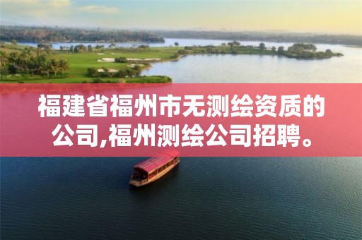 福建省福州市无测绘资质的公司,福州测绘公司招聘。