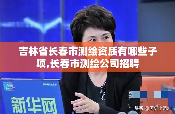 吉林省长春市测绘资质有哪些子项,长春市测绘公司招聘