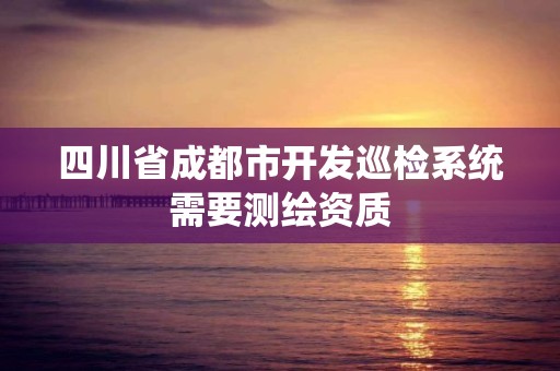 四川省成都市开发巡检系统需要测绘资质