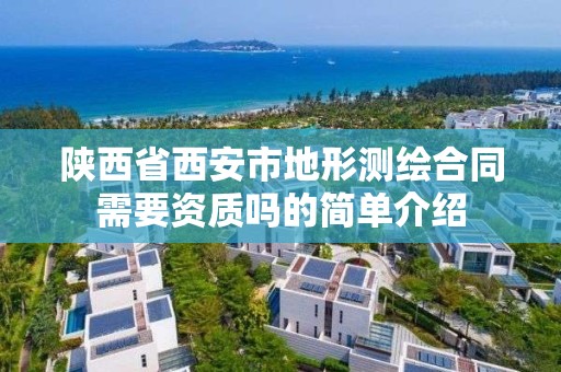 陕西省西安市地形测绘合同需要资质吗的简单介绍