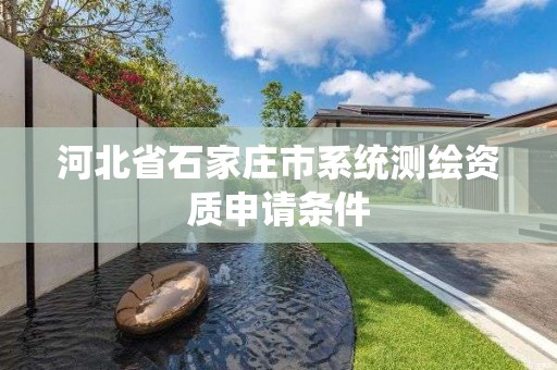 河北省石家庄市系统测绘资质申请条件