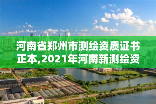 河南省郑州市测绘资质证书正本,2021年河南新测绘资质办理。