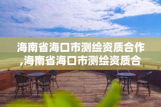 海南省海口市测绘资质合作,海南省海口市测绘资质合作中心电话