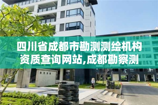 四川省成都市勘测测绘机构资质查询网站,成都勘察测绘设计研究院。