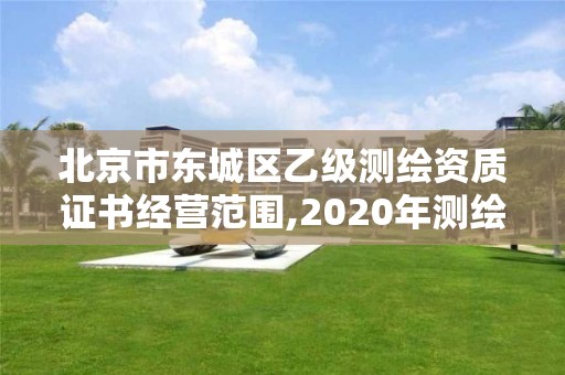 北京市东城区乙级测绘资质证书经营范围,2020年测绘资质乙级需要什么条件。