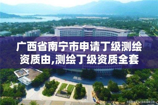 广西省南宁市申请丁级测绘资质由,测绘丁级资质全套申请文件