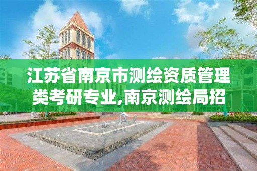 江苏省南京市测绘资质管理类考研专业,南京测绘局招聘信息。