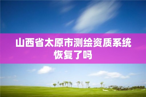 山西省太原市测绘资质系统恢复了吗