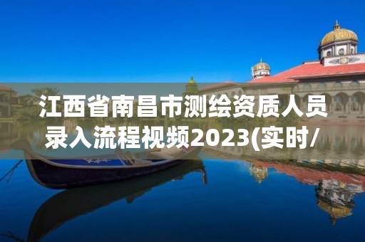 江西省南昌市测绘资质人员录入流程视频2023(实时/更新中)