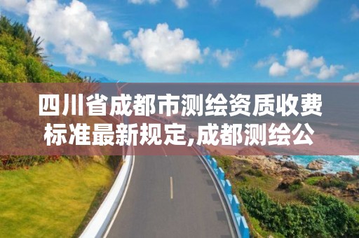 四川省成都市测绘资质收费标准最新规定,成都测绘公司收费标准