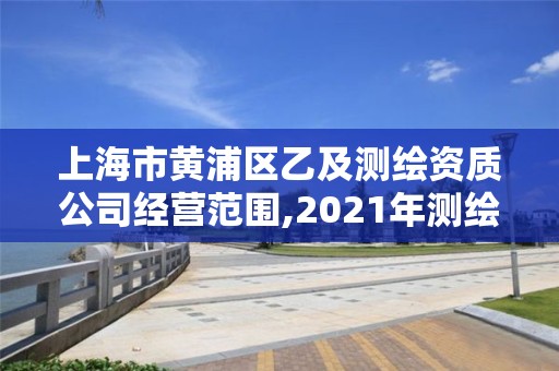 上海市黄浦区乙及测绘资质公司经营范围,2021年测绘乙级资质办公申报条件。