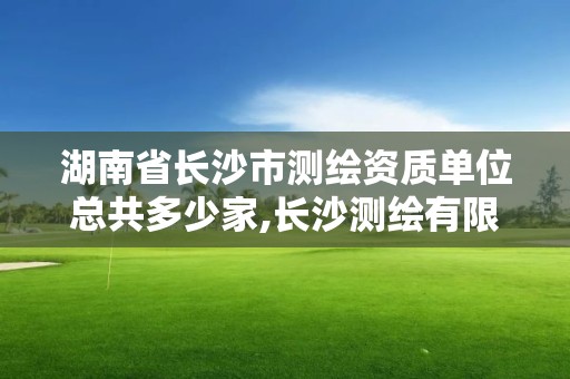 湖南省长沙市测绘资质单位总共多少家,长沙测绘有限公司联系电话