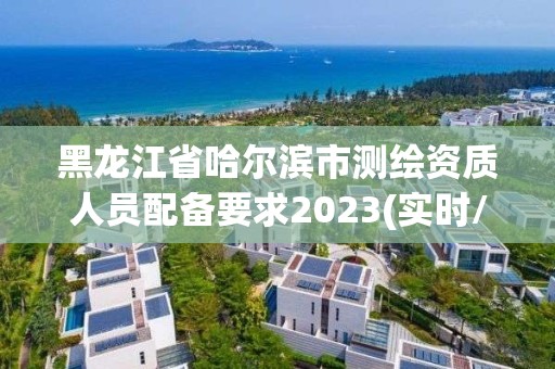 黑龙江省哈尔滨市测绘资质人员配备要求2023(实时/更新中)