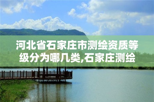 河北省石家庄市测绘资质等级分为哪几类,石家庄测绘局属于哪个区。