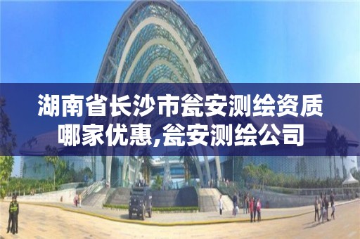 湖南省长沙市瓮安测绘资质哪家优惠,瓮安测绘公司