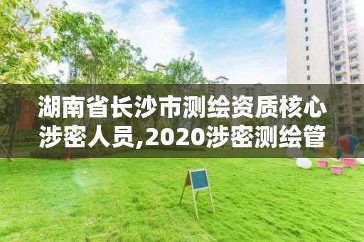 湖南省长沙市测绘资质核心涉密人员,2020涉密测绘管理人员考试