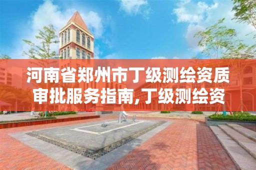 河南省郑州市丁级测绘资质审批服务指南,丁级测绘资质人员要求。