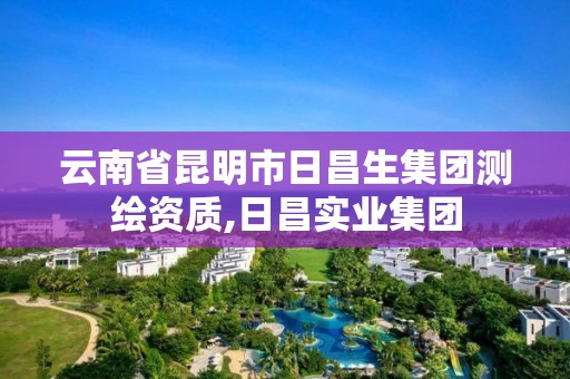 云南省昆明市日昌生集团测绘资质,日昌实业集团