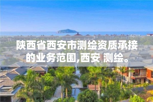 陕西省西安市测绘资质承接的业务范围,西安 测绘。