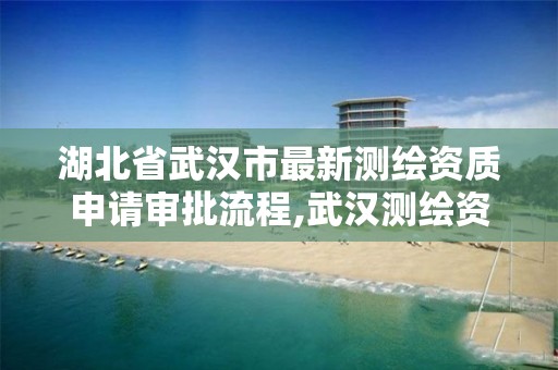 湖北省武汉市最新测绘资质申请审批流程,武汉测绘资质代办