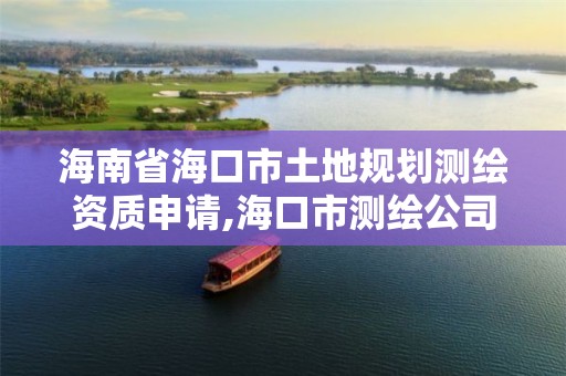 海南省海口市土地规划测绘资质申请,海口市测绘公司。