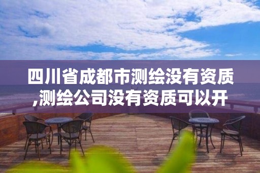 四川省成都市测绘没有资质,测绘公司没有资质可以开展业务吗