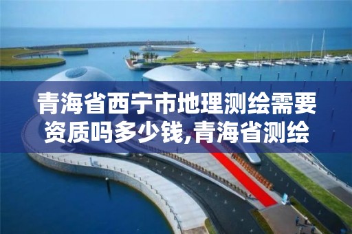 青海省西宁市地理测绘需要资质吗多少钱,青海省测绘地理信息学会。