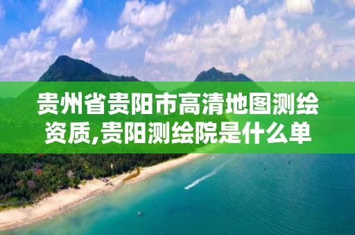 贵州省贵阳市高清地图测绘资质,贵阳测绘院是什么单位