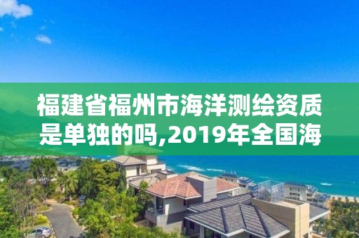 福建省福州市海洋测绘资质是单独的吗,2019年全国海洋测绘甲级资质单位。