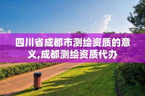 四川省成都市测绘资质的意义,成都测绘资质代办